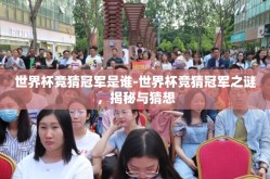 世界杯竞猜冠军是谁-世界杯竞猜冠军之谜，揭秘与猜想