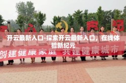 开云最新入口-探索开云最新入口，在线体验新纪元