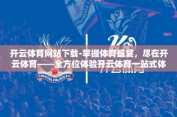 开云体育网站下载-掌握体育盛宴，尽在开云体育——全方位体验开云体育一站式体育服务