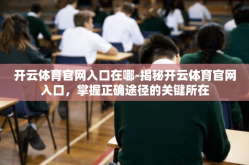 开云体育官网入口在哪-揭秘开云体育官网入口，掌握正确途径的关键所在