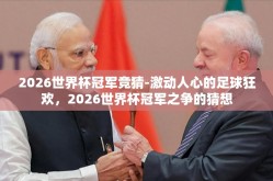 2026世界杯冠军竞猜-激动人心的足球狂欢，2026世界杯冠军之争的猜想