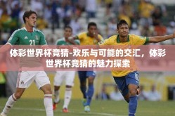体彩世界杯竞猜-欢乐与可能的交汇，体彩世界杯竞猜的魅力探索