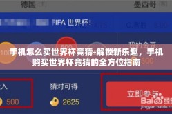 手机怎么买世界杯竞猜-解锁新乐趣，手机购买世界杯竞猜的全方位指南