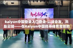 kaiyun中国登录入口登录-以球会友，共赴云端——在Kaiyun中国找寻体育竞技的极致体验