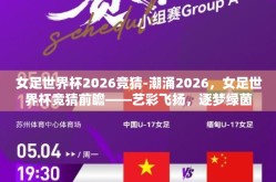 女足世界杯2026竞猜-潮涌2026，女足世界杯竞猜前瞻——艺彩飞扬，逐梦绿茵