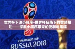 世界杯下注小程序-世界杯狂热下的智慧投注——探索小程序带来的便利与乐趣