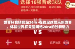 世界杯竞猜网站26ra-在线足球娱乐新境界，体验世界杯竞猜网站26ra的独特魅力
