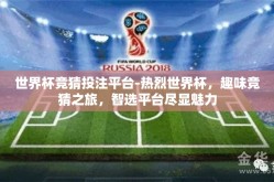 世界杯竞猜投注平台-热烈世界杯，趣味竞猜之旅，智选平台尽显魅力