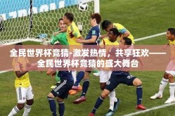 全民世界杯竞猜-激发热情，共享狂欢——全民世界杯竞猜的盛大舞台