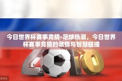 今日世界杯赛事竞猜-足球热潮，今日世界杯赛事竞猜的激情与智慧碰撞