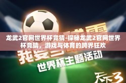 龙武2官网世界杯竞猜-探秘龙武2官网世界杯竞猜，游戏与体育的跨界狂欢