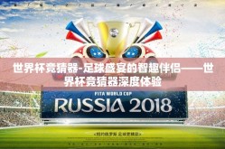 世界杯竞猜器-足球盛宴的智趣伴侣——世界杯竞猜器深度体验