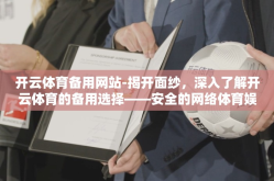 开云体育备用网站-揭开面纱，深入了解开云体育的备用选择——安全的网络体育娱乐导航