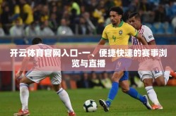 开云体育官网入口-一、便捷快速的赛事浏览与直播