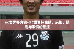 uc世界杯竞猜-UC世界杯竞猜，乐趣、预测与激情的碰撞