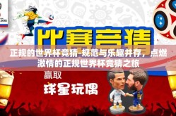 正规的世界杯竞猜-规范与乐趣并存，点燃激情的正规世界杯竞猜之旅