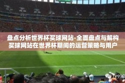 盘点分析世界杯买球网站-全面盘点与解构买球网站在世界杯期间的运营策略与用户吸引机制