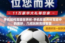 手机如何竞猜世界杯-手机在世界杯竞猜中的奥妙，几招玩转竞技智慧