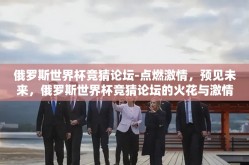 俄罗斯世界杯竞猜论坛-点燃激情，预见未来，俄罗斯世界杯竞猜论坛的火花与激情