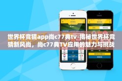 世界杯竞猜app尚c77典tv-揭秘世界杯竞猜新风尚,尚c77典TV应用的魅力与挑战
