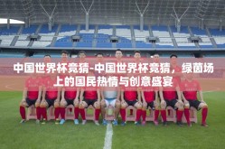 中国世界杯竞猜-中国世界杯竞猜，绿茵场上的国民热情与创意盛宴