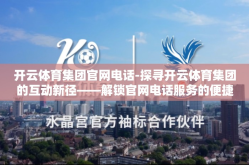 开云体育集团官网电话-探寻开云体育集团的互动新径——解锁官网电话服务的便捷之道