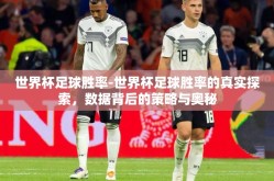世界杯足球胜率-世界杯足球胜率的真实探索，数据背后的策略与奥秘