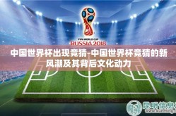 中国世界杯出现竞猜-中国世界杯竞猜的新风潮及其背后文化动力