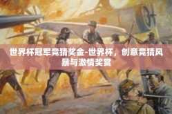 世界杯冠军竞猜奖金-世界杯，创意竞猜风暴与激情奖赏