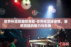 世界杯足球酒吧竞猜-世界杯足球激情，酒吧竞猜的魅力与乐趣