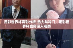 足彩世界杯竞彩分析-热力与冷门，足彩世界杯竞彩深入观察