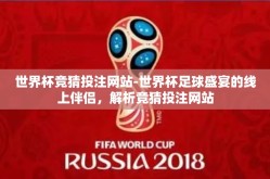 世界杯竞猜投注网站-世界杯足球盛宴的线上伴侣，解析竞猜投注网站