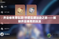 开云体育怎么玩-开启云端运动之旅——解锁开云体育的玩法
