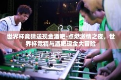 世界杯竞猜送现金酒吧-点燃激情之夜，世界杯竞猜与酒吧现金大冒险