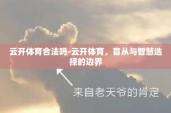 云开体育合法吗-云开体育，盲从与智慧选择的边界