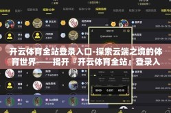 开云体育全站登录入口-探索云端之境的体育世界——揭开『开云体育全站』登录入口的神秘面纱