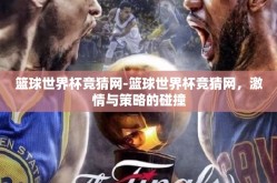 篮球世界杯竞猜网-篮球世界杯竞猜网，激情与策略的碰撞