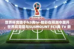 世界杯竞猜于fc3典tv-精彩在预测中展开，世界杯竞猜与SUSMOUNT FC3典 TV 新体验
