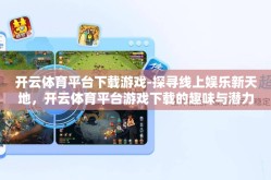 开云体育平台下载游戏-探寻线上娱乐新天地，开云体育平台游戏下载的趣味与潜力