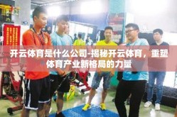 开云体育是什么公司-揭秘开云体育，重塑体育产业新格局的力量