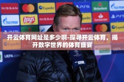 开云体育网址是多少啊-探寻开云体育，揭开数字世界的体育盛宴