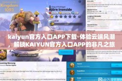kaiyun官方入口APP下载-体验云端风潮，解锁KAIYUN官方入口APP的非凡之旅
