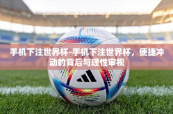 手机下注世界杯-手机下注世界杯，便捷冲动的背后与理性审视