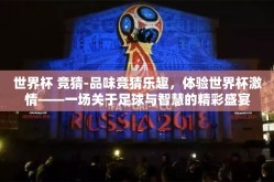 世界杯 竞猜-品味竞猜乐趣，体验世界杯激情——一场关于足球与智慧的精彩盛宴