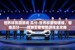 世界杯竞猜游戏 瓜分-世界杯激情碰撞，智趣瓜分——预测王者竞猜游戏全攻略