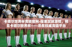 卡塔尔世界杯竞猜官网-探索足球激情，预见卡塔尔世界杯——尽在权威竞猜平台