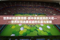 世界杯预选赛竞猜-猜中未来球场的火花——世界杯预选赛竞猜的乐趣与策略