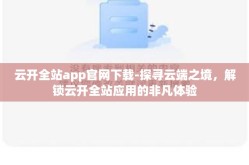 云开全站app官网下载-探寻云端之境，解锁云开全站应用的非凡体验