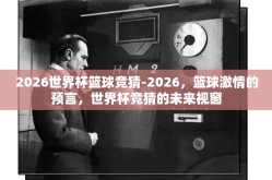 2026世界杯篮球竞猜-2026，篮球激情的预言，世界杯竞猜的未来视窗