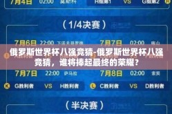 俄罗斯世界杯八强竞猜-俄罗斯世界杯八强竞猜，谁将捧起最终的荣耀？